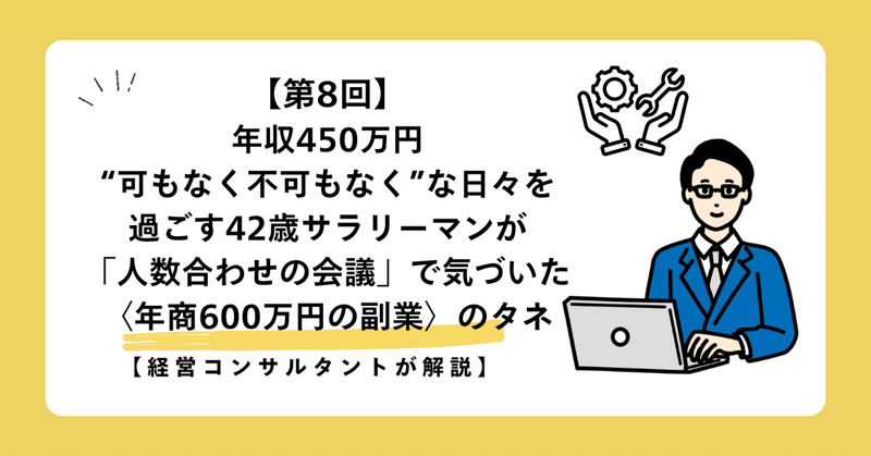 【第8回】年収450万円、“可もなく不可もなく”な日々を過ごす42歳サラリーマンが「人数合わせの会議」で気づいた〈年商600万円の副業〉のタネ【経営コンサルタントが解説】