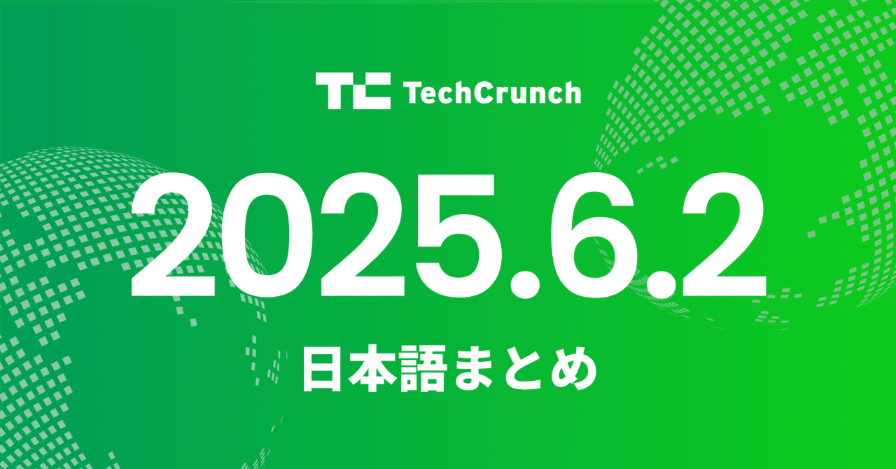 06月02日 テッククランチ 日本語まとめ by Newshound AI海外ニュース翻訳要約 AIエージェント