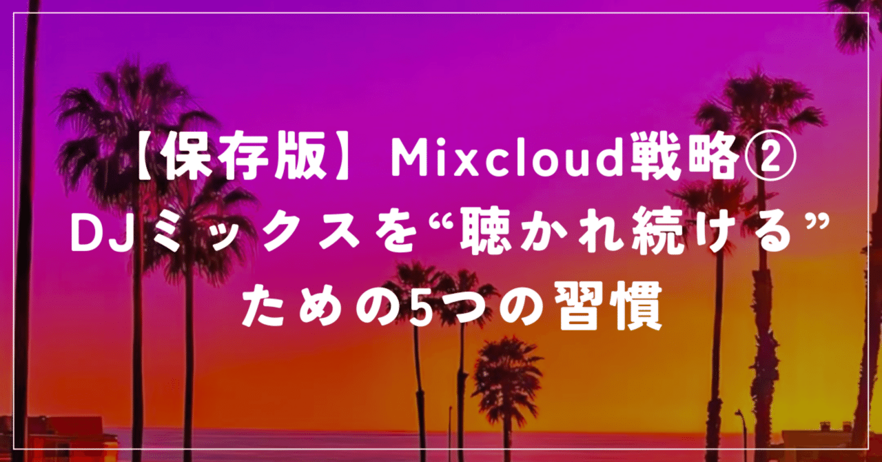 【保存版】Mixcloud戦略② DJミックスを“聴かれ続ける”ための5つの習慣MINAT