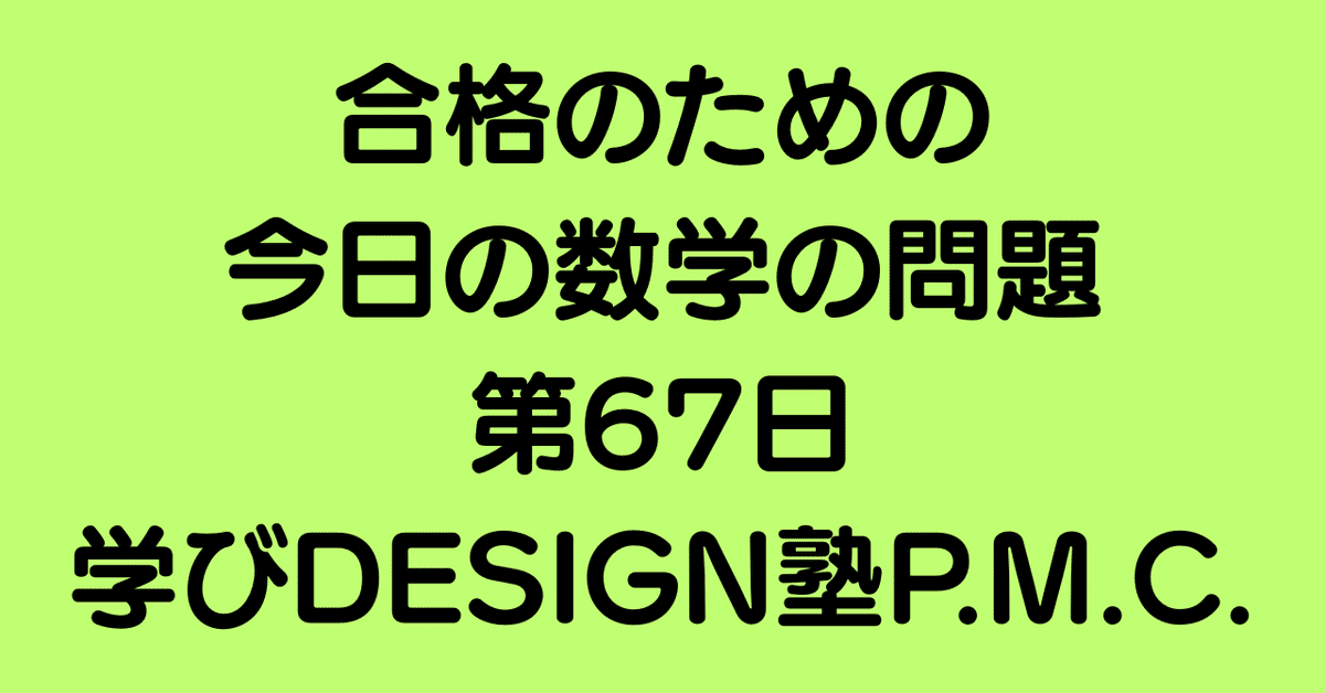 合格のための今日の数学の問題 第67日（学びDESIGN塾P.M.C.