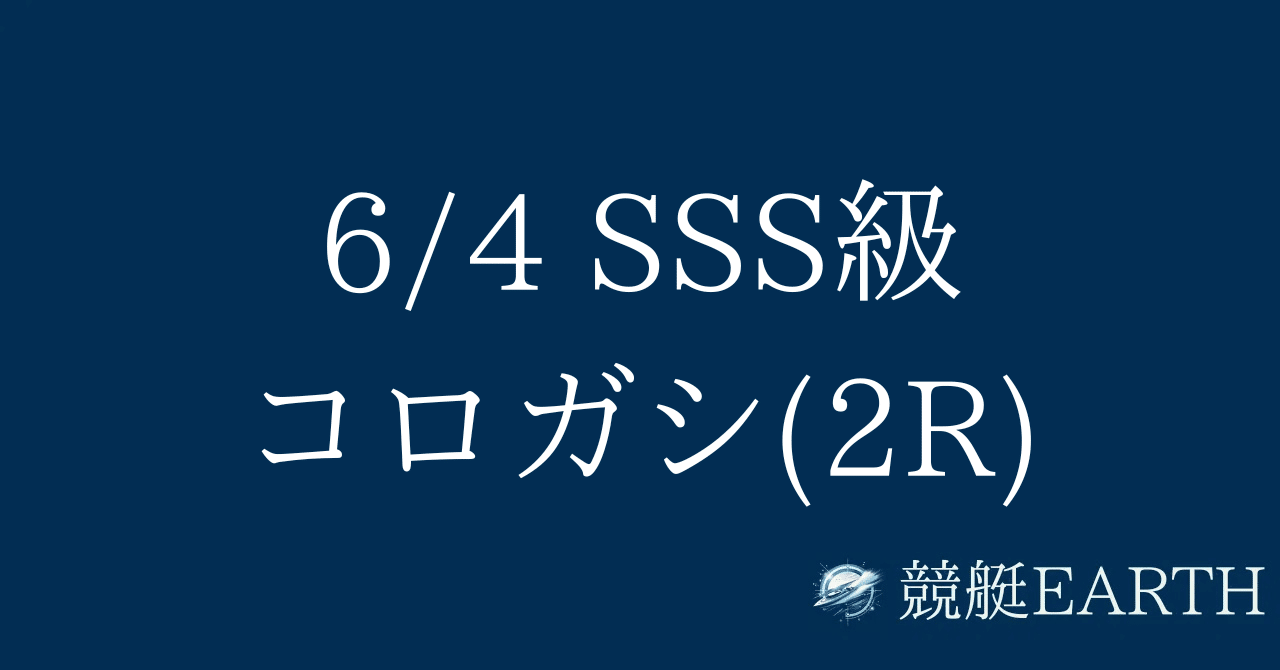 6/4 SSS級コロガシ(2R) 13:40〆競艇4点攻略『競艇EARTH』