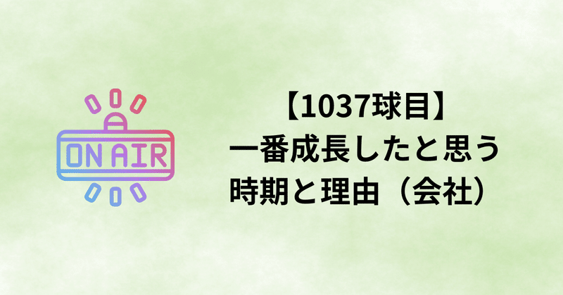 【1037球目】一番成長したと思う時期と理由（会社）