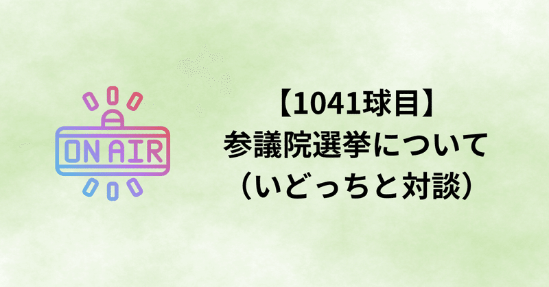 【1041球目】参議院選挙について（いどっちと対談）