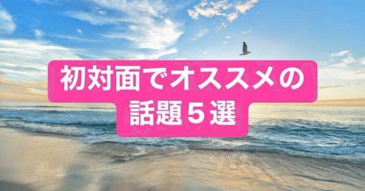 【初対面でオススメの話題5選】H.Kenta