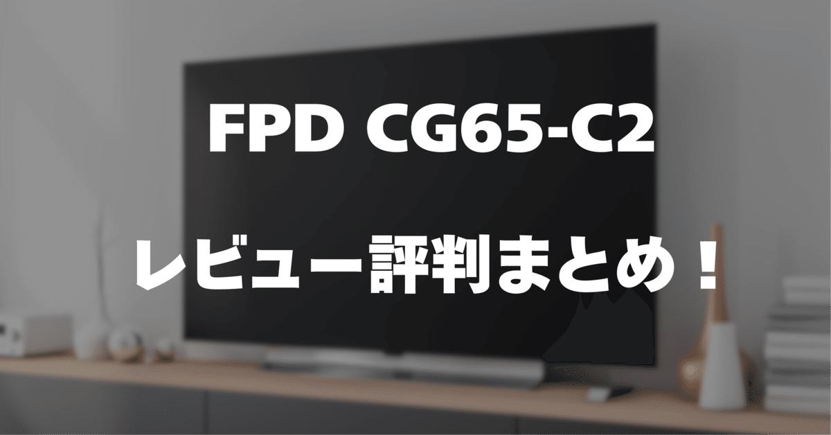 レビュー】FPD CG65-C2の口コミ評判まとめ【65インチチューナー