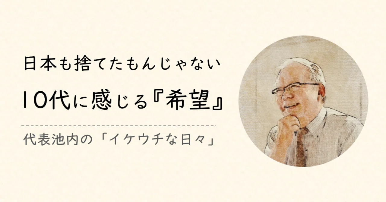 日本も捨てたもんじゃない。僕が10代に感じる『希望』｜IKEUCHI