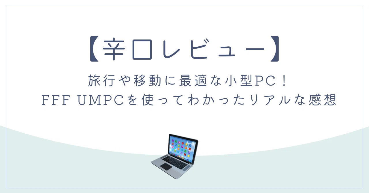 辛口レビュー】旅行や移動に最適な小型PC！FFF UMPCを使ってわかった