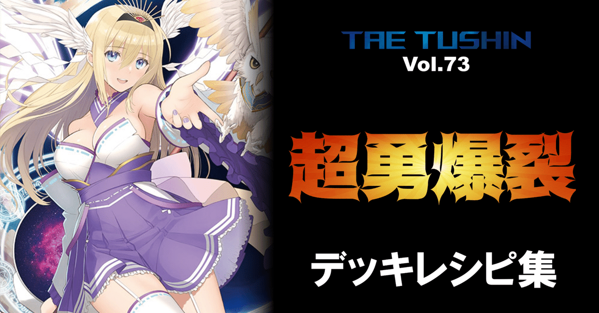 タエ通信 Vol.73【超勇爆裂デッキレシピ集】｜みるたえ