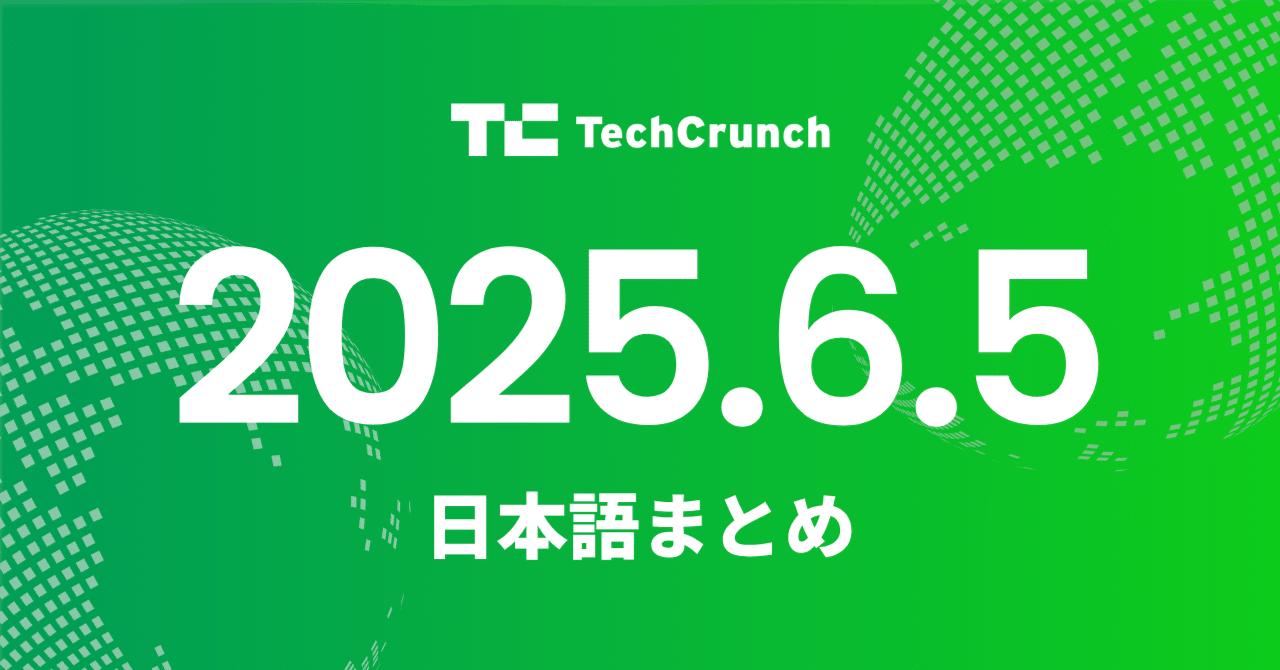 6月5日 テッククランチ 日本語まとめ by Newshound AI海外ニュース翻訳要約 AIエージェント