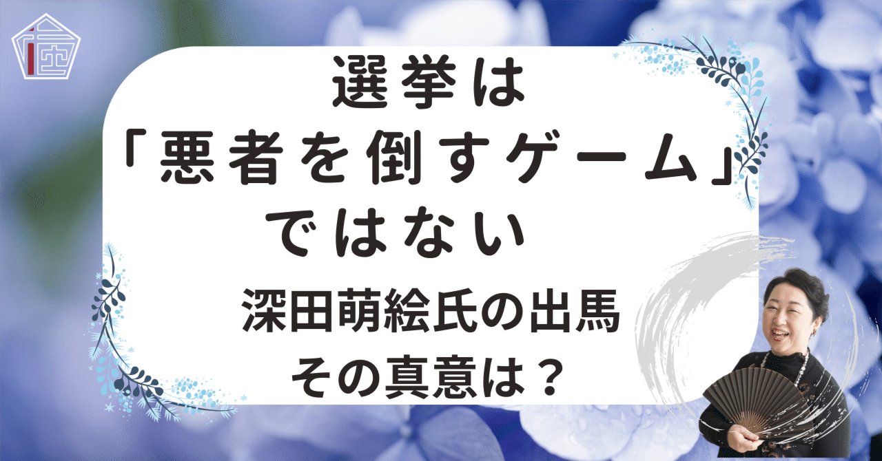 選挙は「悪者を倒すゲーム」ではない　深田萌絵氏の出馬、その真意は？八王子市民のつぶやき｜星野梅雨子　楽園思考を指南する在処塾塾長・生き方アドバイザー