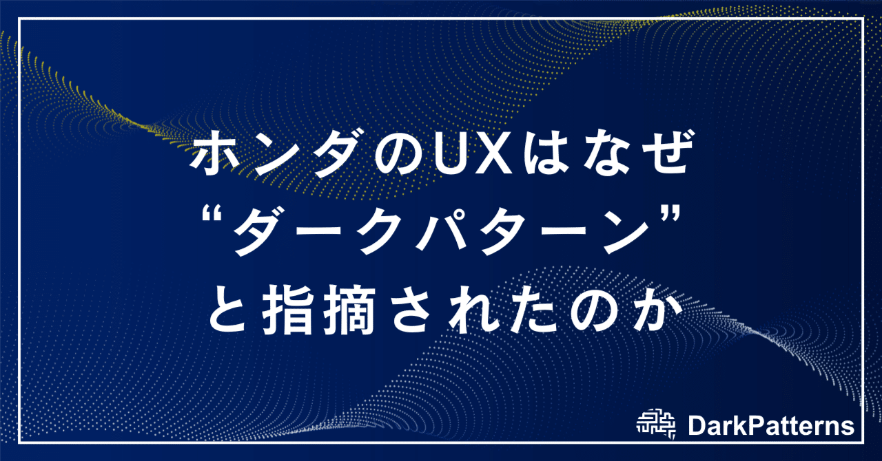 ホンダのUXはなぜ“ダークパターン”と指摘されたのか──ユーザーの同意をめぐる設計の問題点ダークパターン適正化推進協会