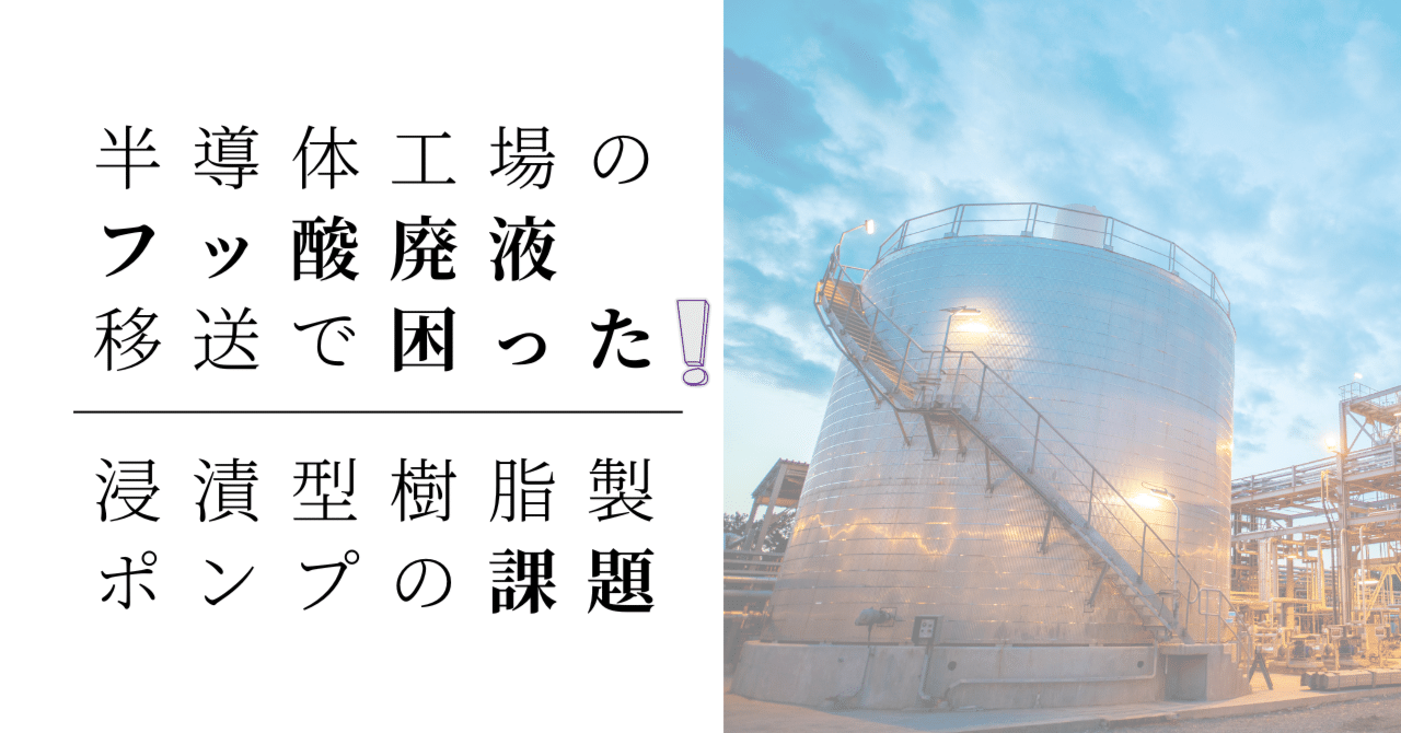 半導体工場のフッ酸廃液移送で困った！浸漬型樹脂製ポンプの課題