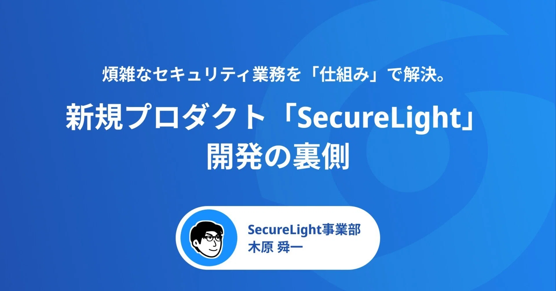 煩雑なセキュリティ業務を「仕組み」で解決。新規プロダクト