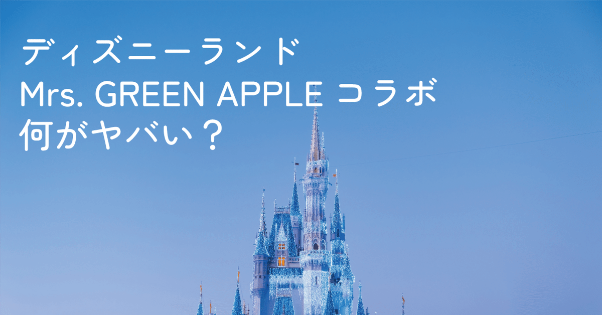 東京ディズニーランド×Mrs. GREEN APPLEコラボの何がヤバいのか