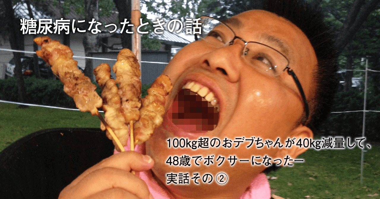 糖尿病になった 100 超のおデブ ちゃんが40 減量して 48歳でボクサーになったー実話その Samo 幸 雪 だるま職人 100日投稿達成 Note