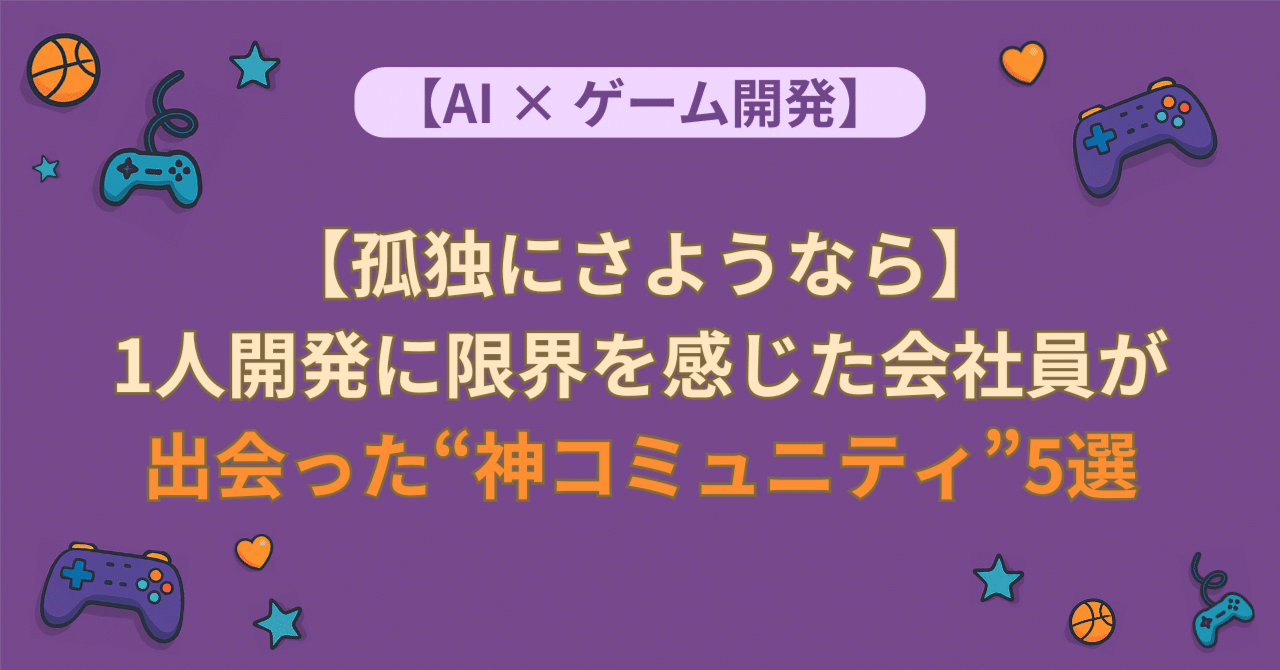 【孤独にさようなら】1人開発に限界を感じた会社員が出会った“神コミュニティ”5選LANA | ゲームクリエイター&育児中パパがAIを使う