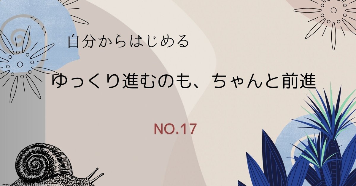 ゆっくり進むのも、ちゃんと前進(17)｜Zenchan