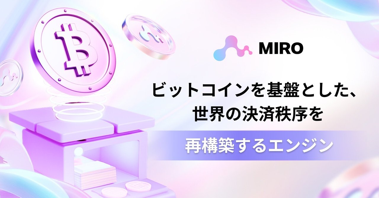 MIRO: ビットコインを基盤とした、世界の決済秩序を再構築するエンジン｜MIRO_Pay