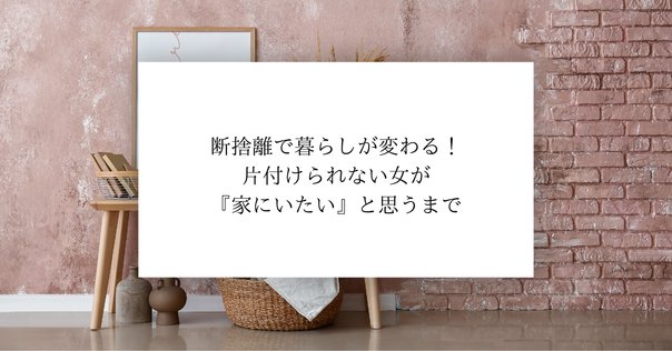 断捨離ハイに気をつけて｜hikaru miyakawa