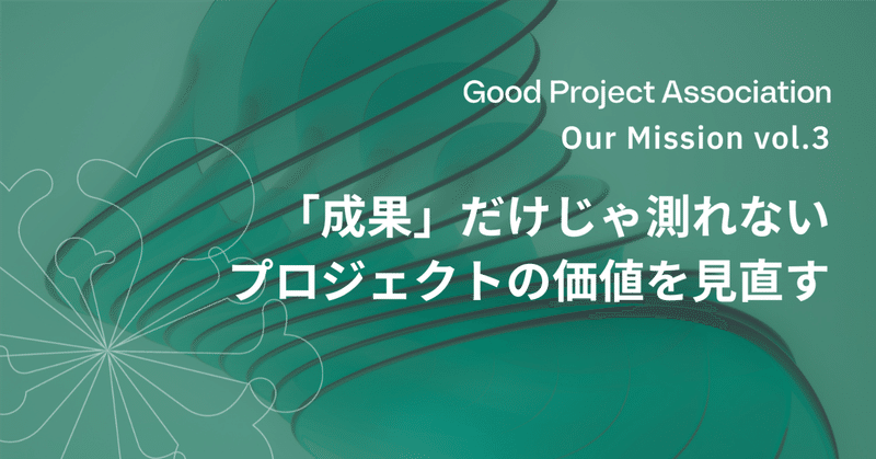 GPAのMission vol.3 - 「成果」だけじゃ測れない。プロジェクトの価値を見直す