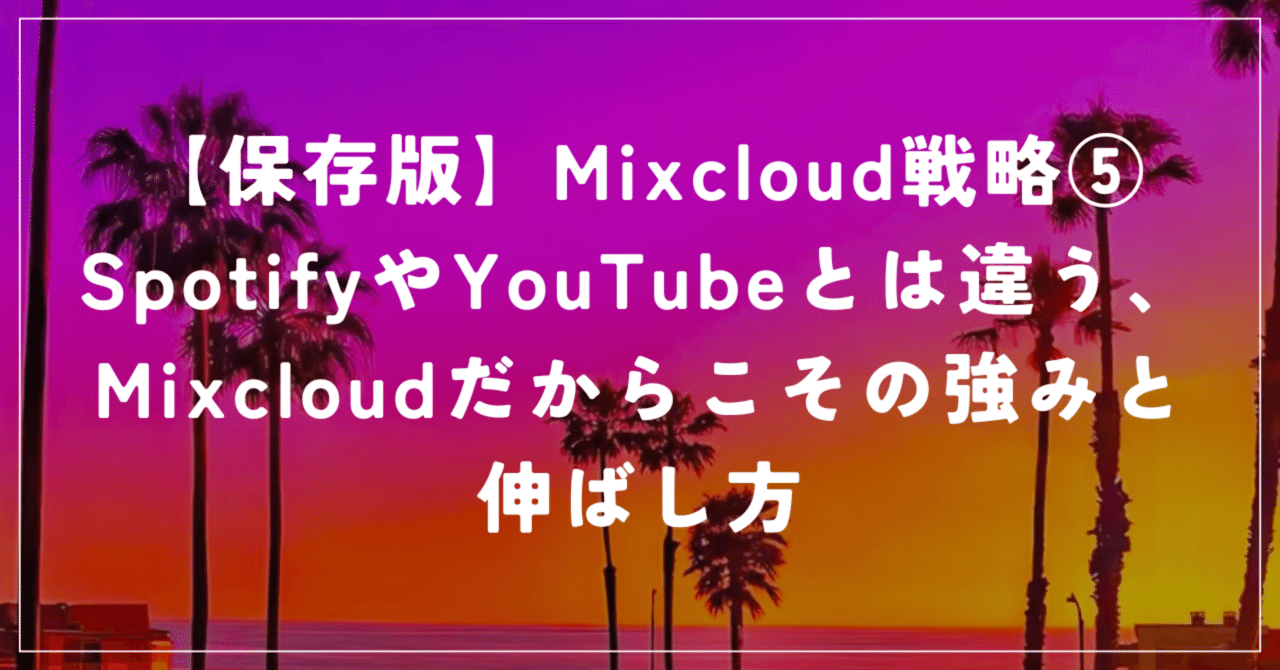 【保存版】Mixcloud戦略⑤ SpotifyやYouTubeとは違う、Mixcloudだからこその強みと伸ばし方MINAT