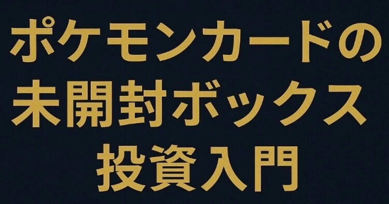 第1弾】「未開封ポケカボックスはなぜ高騰するのか？初心者向け投資 
