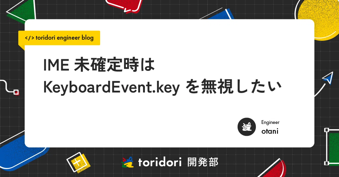 IME未確定時はKeyboardEvent.keyを無視したい｜株式会社トリドリ