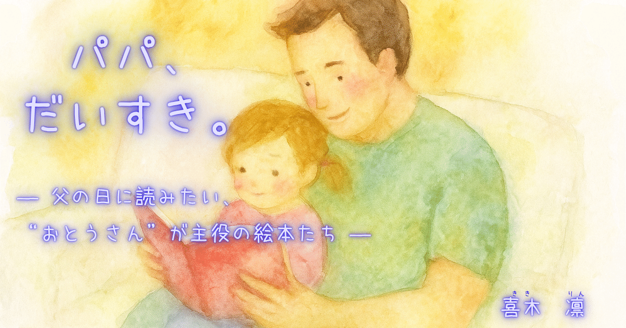 パパ、だいすき。― 父の日に読みたい、“おとうさん”が主役の絵本たち