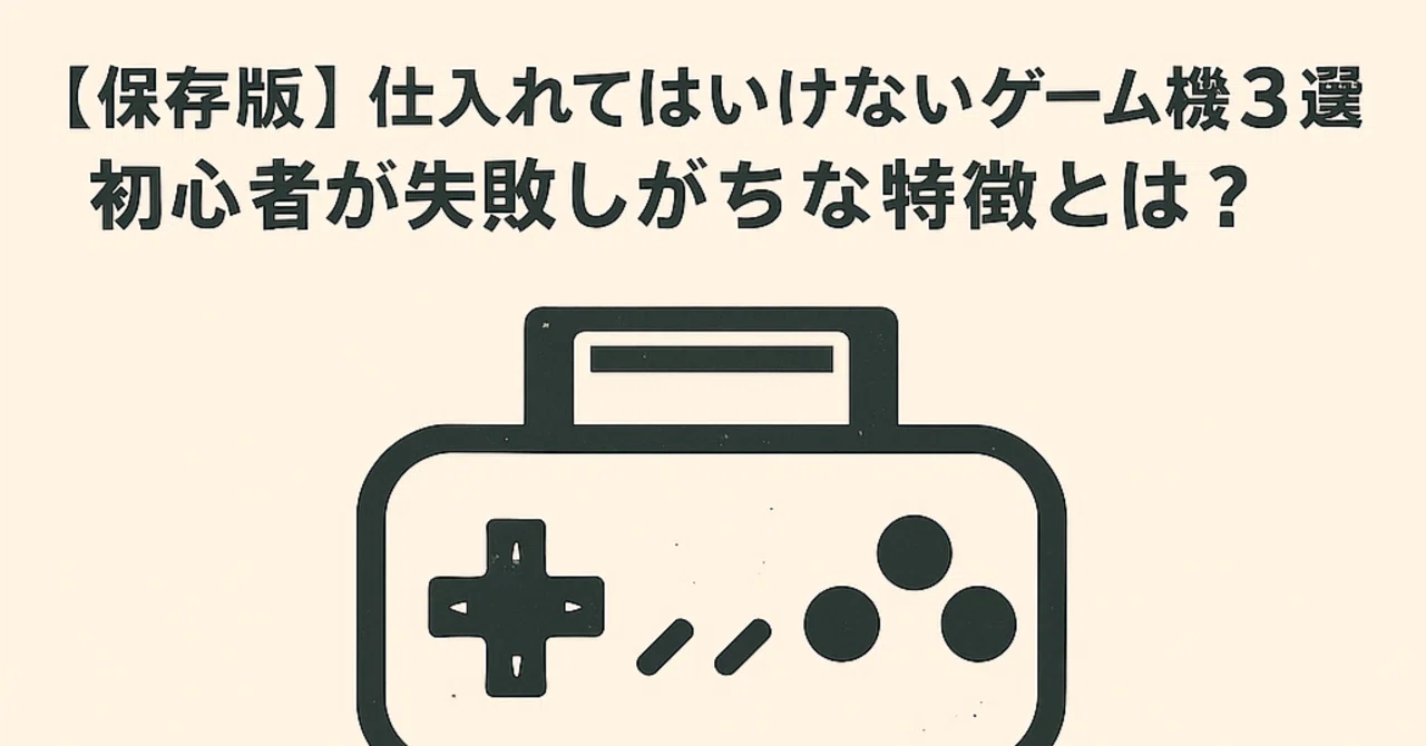 保存版】仕入れてはいけないゲーム機3選｜初心者が失敗しがちな特徴と 
