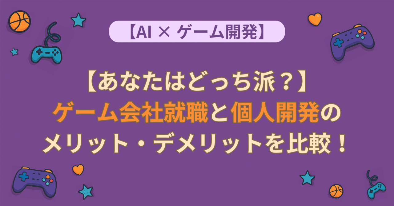 あなたはどっち派？】ゲーム会社就職と個人開発のメリット・デメリットを比較！｜LANA | ゲームクリエイター&育児中パパがAIを使う