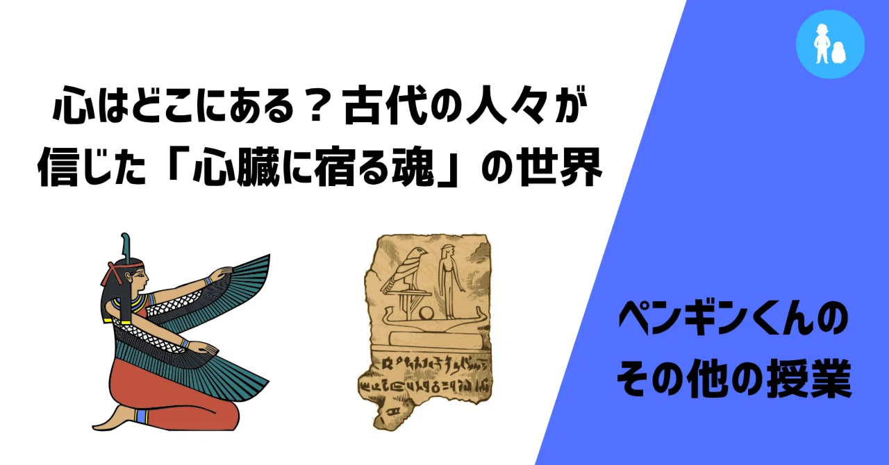 心はどこにある?古代の人々が信じた「心臓に宿る魂」の世界|ペンギンくんと、なかの人