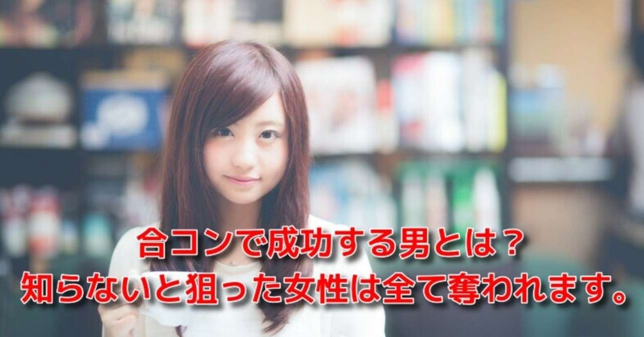 恋愛 合コン 失敗 合コンで成功する男とは 知らないと狙った女性は全て奪われます Awake Man 恋愛駆け込み寺 Note