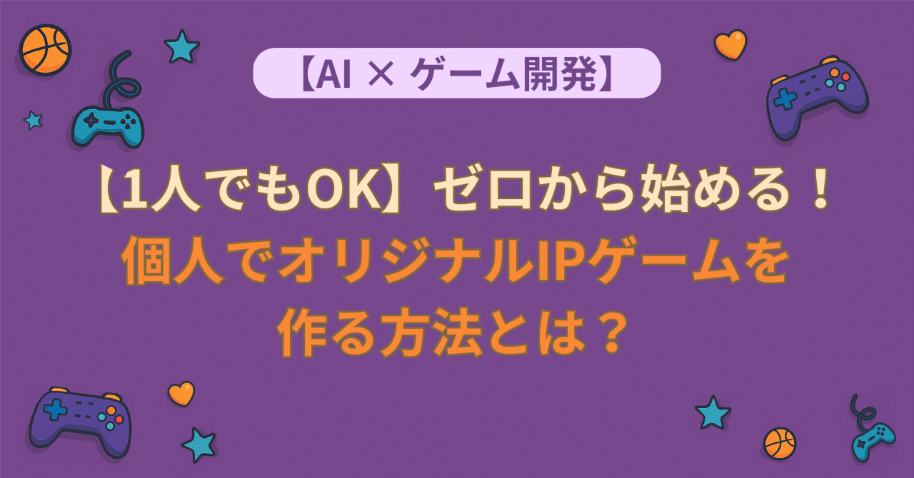 1人でもOK】ゼロから始める！個人でオリジナルIPゲームを作る方法とは？｜LANA | ゲームクリエイター&育児中パパがAIを使う