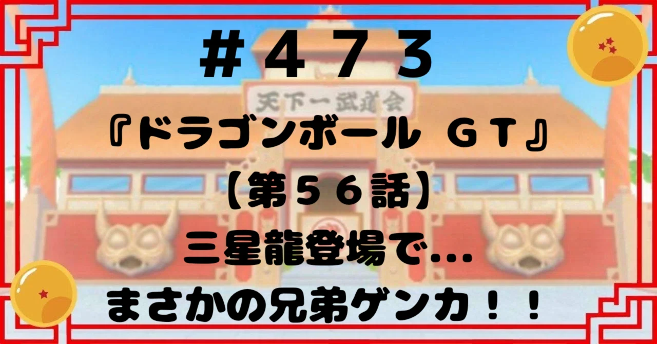 473『ドラゴンボールGT』【第56話】三星龍登場で...まさかの兄弟 