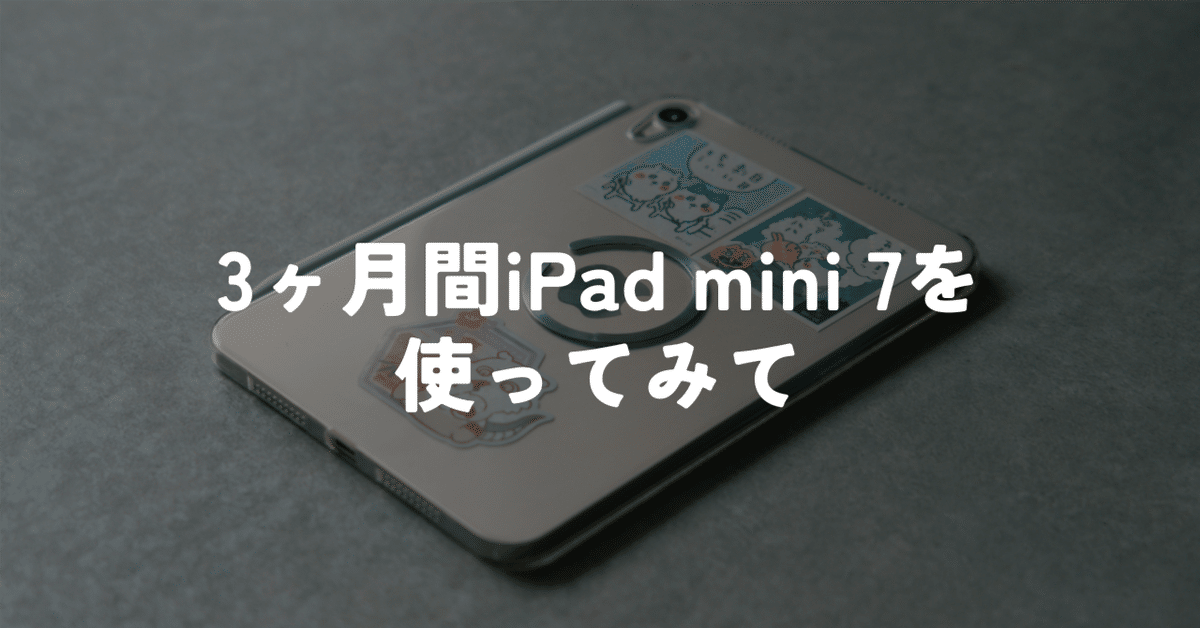 小は大を兼ねる。iPad mini 7 (A17 Pro) を3ヶ月間使った感想