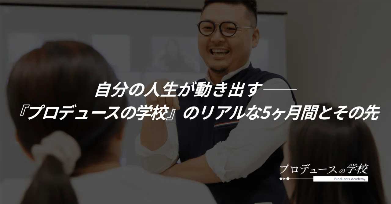 自分の人生が動き出す──『プロデュースの学校』のリアルな5ヶ月間と
