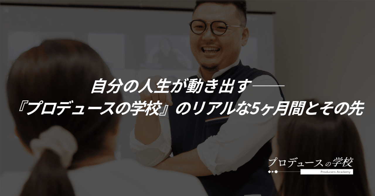 自分の人生が動き出す──『プロデュースの学校』のリアルな5