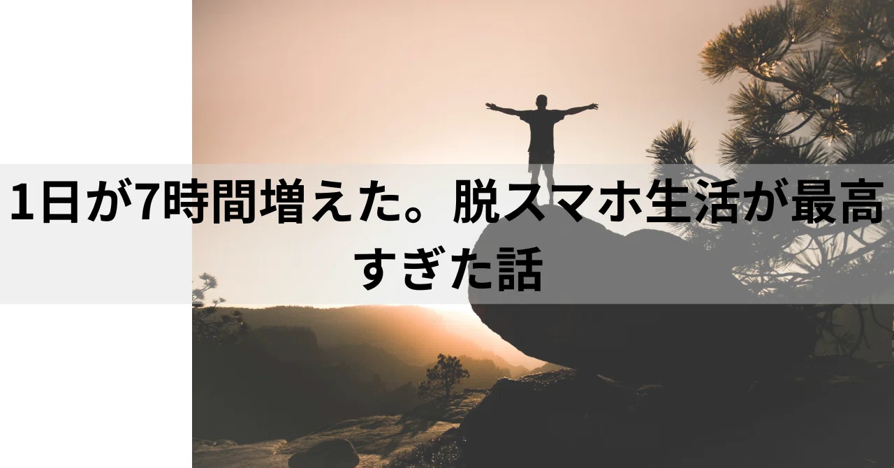 1日が7時間増えた。脱スマホ生活が最高すぎた話｜のり