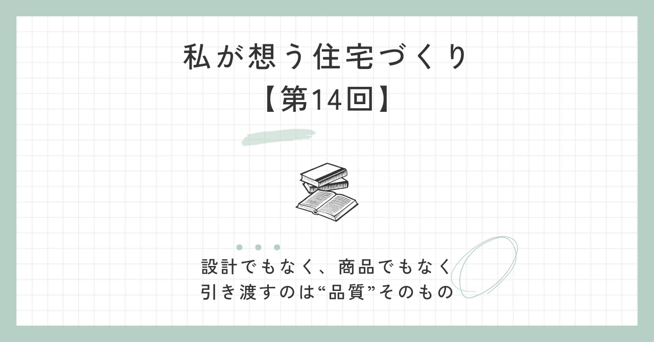 私が想う住宅づくり【第14回】設計でもなく、商品でもなく——引き渡すのは“品質”そのもの|有村翼