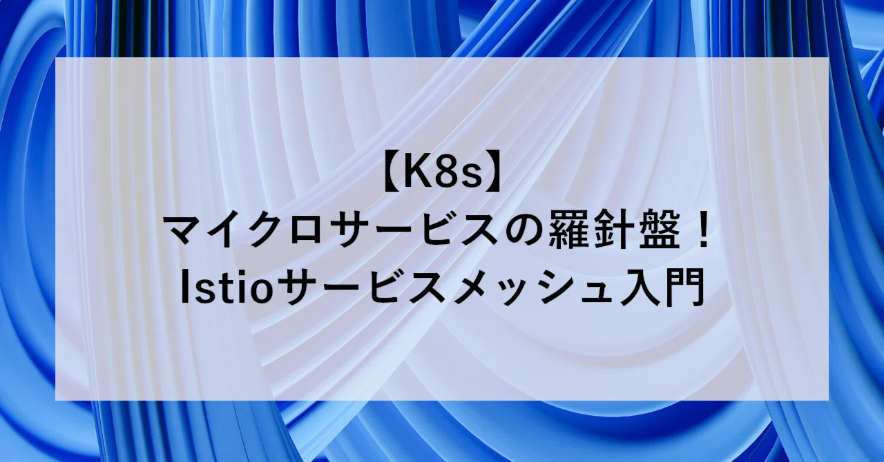 K8s】マイクロサービスの羅針盤！Istioサービスメッシュ入門｜SHIFT 