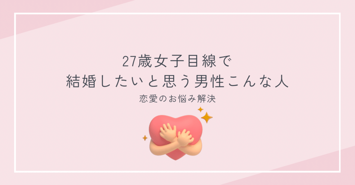 27歳女子目線で結婚したいと思う男性こんな人｜小針ひなの