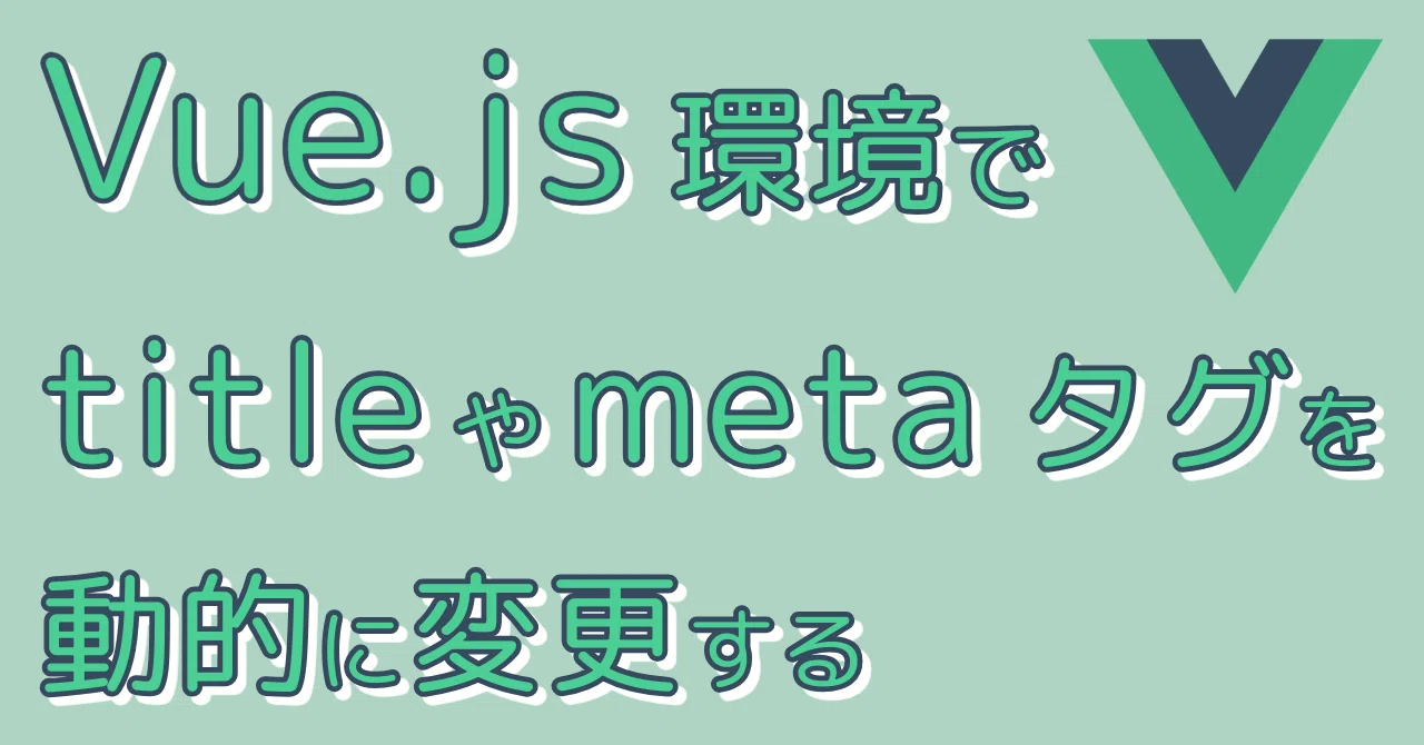 Dynamically changing title and meta tags in a Vue.js environment｜まなび梯