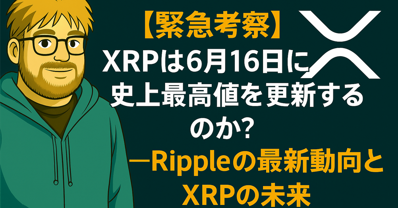 緊急考察】XRPは6月16日に史上最高値を更新するのか？──Rippleの最新動向とXRPの未来｜光本貴一｜XRP / Ripple