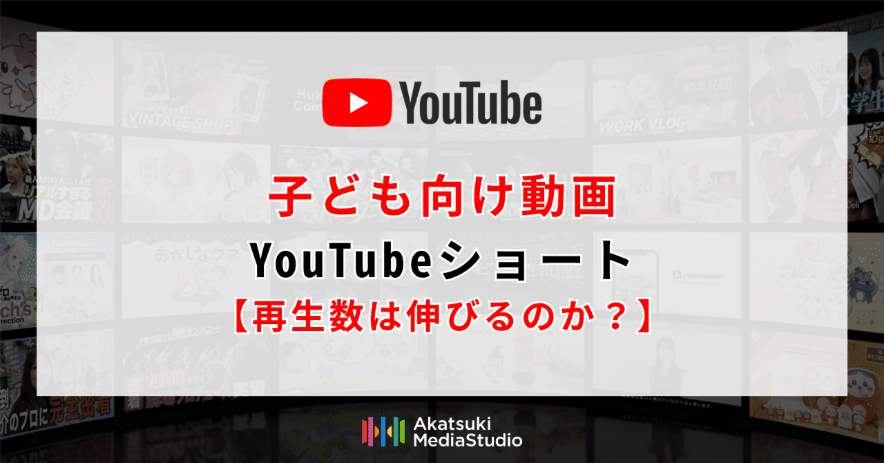 YouTubeショート】子ども向け動画は伸びる？｜株式会社アカツキ