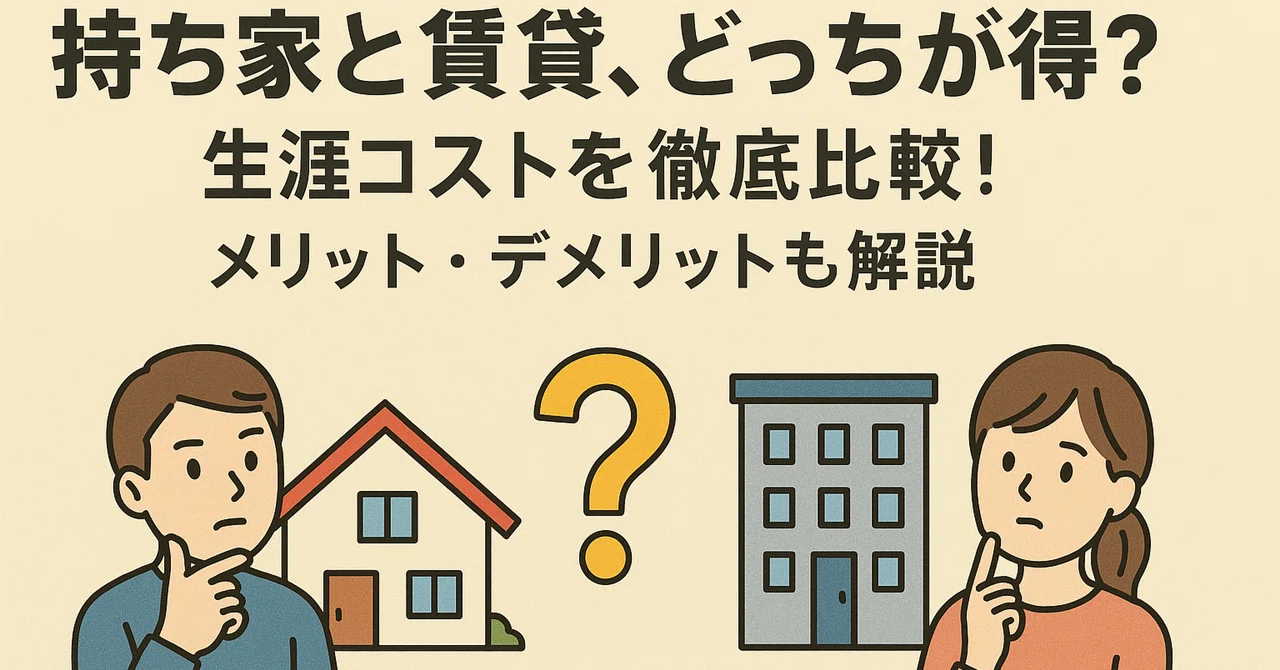 持ち家と賃貸、どっちが得？生涯コストを徹底比較！メリット・デメリットも解説｜あいあい