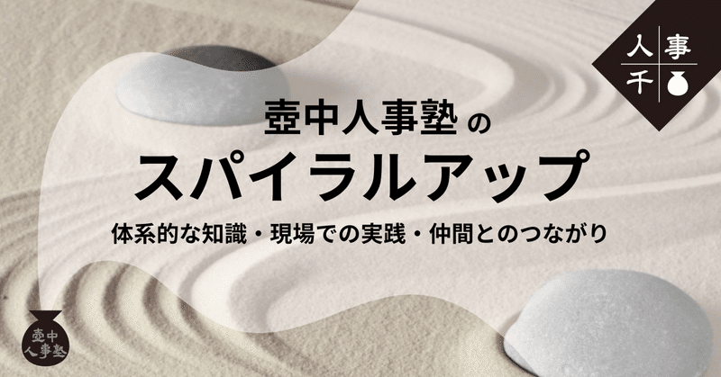 #0050_壺中人事塾のスパイラルアップー体系的な知識・現場での実践・仲間とのつながりー
