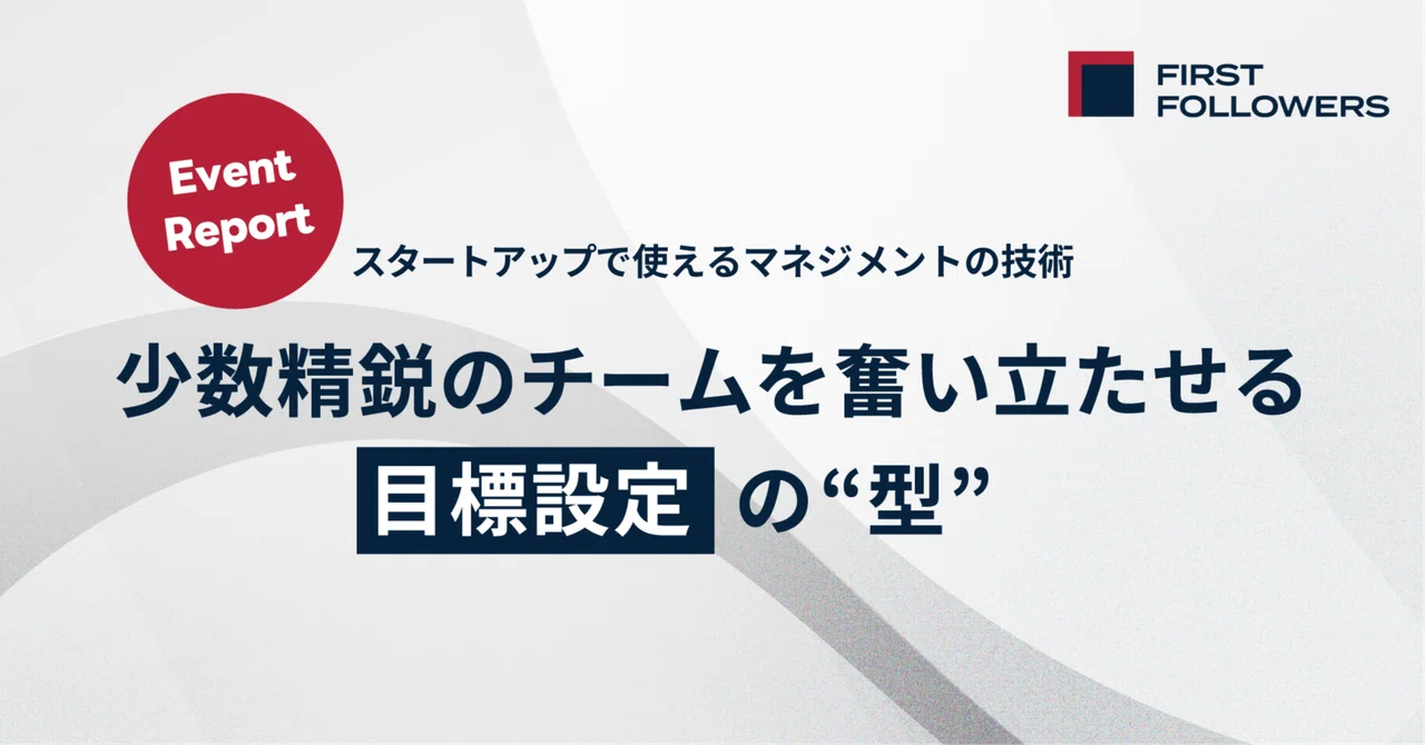 【スタートアップで使えるマネジメントの技術】少数精鋭のチームを奮い立たせる目標設定の型（イベントレポート）｜First Followers Media