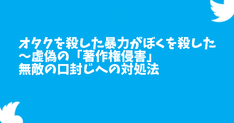 オタクを殺した暴力がぼくを殺した～虚偽の「著作権侵害」無敵の口封じへの対処法