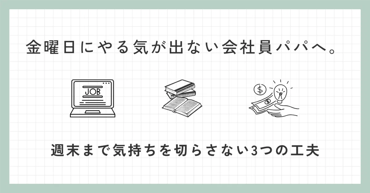 金曜日にやる気が出ない会社員パパへ。週末まで気持ちを切らさ