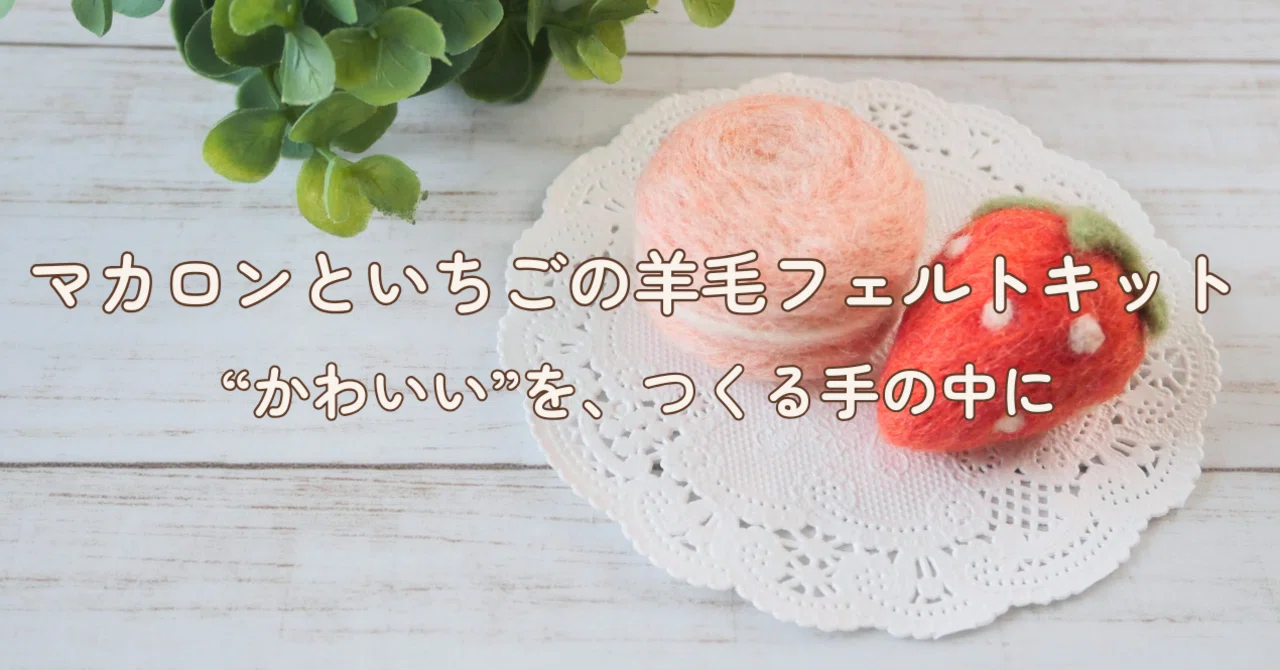 マカロンといちご、色を楽しむ手しごと｜羊毛フェルトのふんわりキット